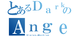 とあるＤａｒｋのＡｎｇｅｌｓ（Ｖｉｏｒｕｓ＿Ｍｏｃｈｉｅｚ）