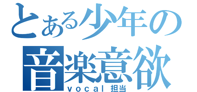 とある少年の音楽意欲（ｖｏｃａｌ担当）