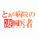 とある病院の凄腕医者（カエル顔）