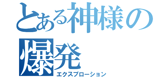 とある神様の爆発（エクスプローション）