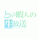 とある暇人の生放送（ツイキャス）