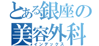 とある銀座の美容外科（インデックス）