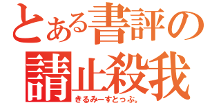 とある書評の請止殺我（きるみーすとっぷ。）