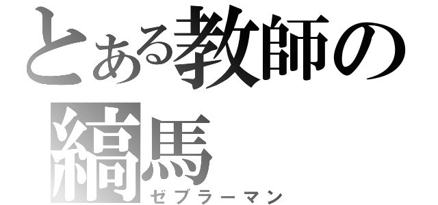 とある教師の縞馬（ゼブラーマン）