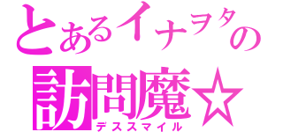 とあるイナヲタの訪問魔☆（デススマイル）