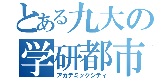 とある九大の学研都市（アカデミックシティ）