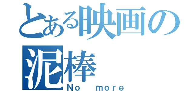 とある映画の泥棒（Ｎｏ  ｍｏｒｅ）