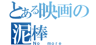 とある映画の泥棒（Ｎｏ  ｍｏｒｅ）