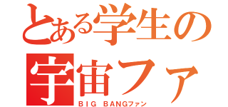 とある学生の宇宙ファン（ＢＩＧ ＢＡＮＧファン）