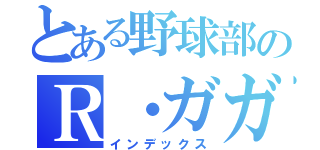 とある野球部のＲ・ガガ（インデックス）