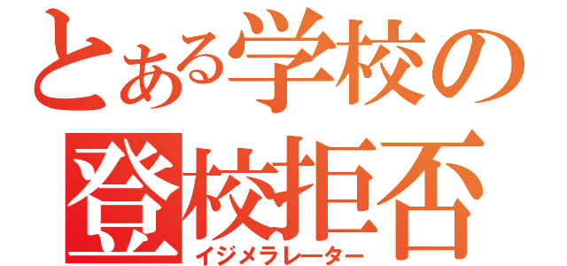 とある学校の登校拒否（イジメラレ―ター）