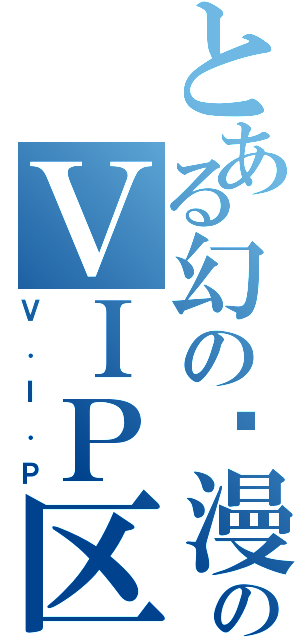 とある幻の动漫城のＶＩＰ区（Ｖ．Ｉ．Ｐ）