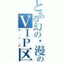 とある幻の动漫城のＶＩＰ区（Ｖ．Ｉ．Ｐ）