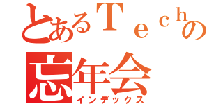 とあるＴｅｃｈ最強集団の忘年会（インデックス）