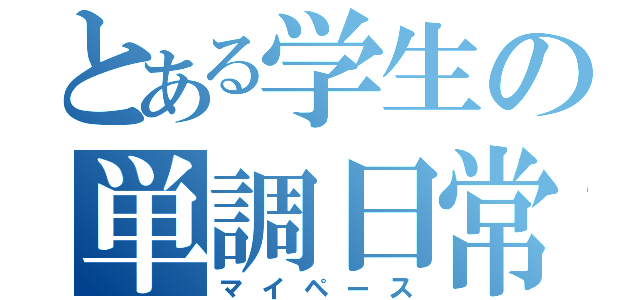 とある学生の単調日常（マイペース）