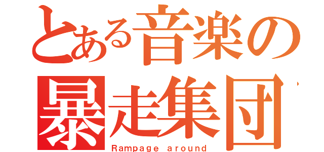 とある音楽の暴走集団（Ｒａｍｐａｇｅ ａｒｏｕｎｄ）