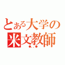 とある大学の米文教師（   ●。。●  ）