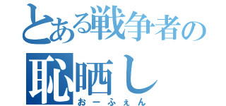 とある戦争者の恥晒し（おーふぇん）