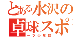 とある水沢の卓球スポ（ーツ少年団）