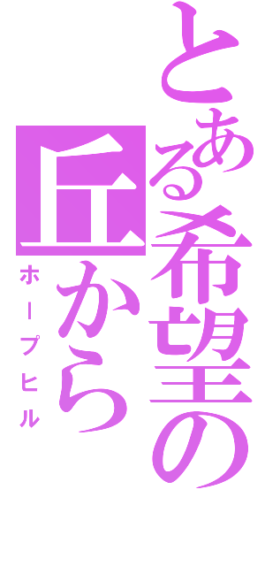 とある希望の丘から（ホープヒル）