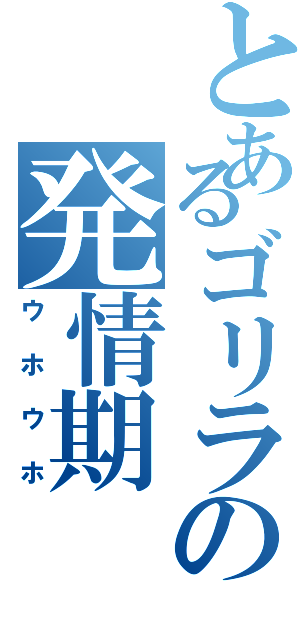 とあるゴリラの発情期（ウホウホ）