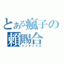 とある瘋子の賴賜合（インデックス）