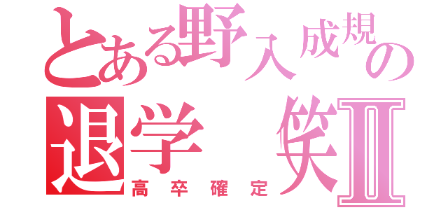 とある野入成規の退学（笑）Ⅱ（高卒確定）