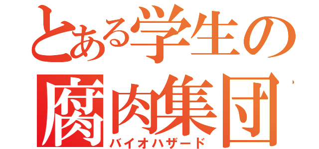 とある学生の腐肉集団（バイオハザード）