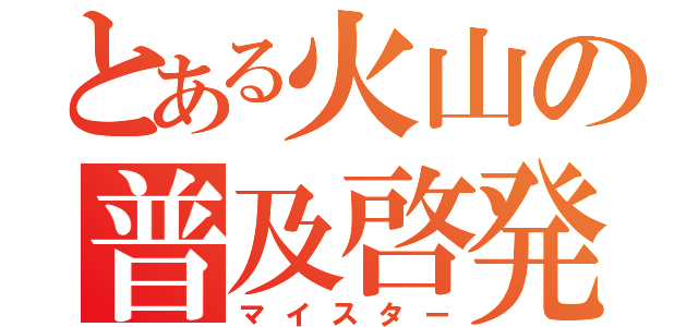 とある火山の普及啓発（マイスター）