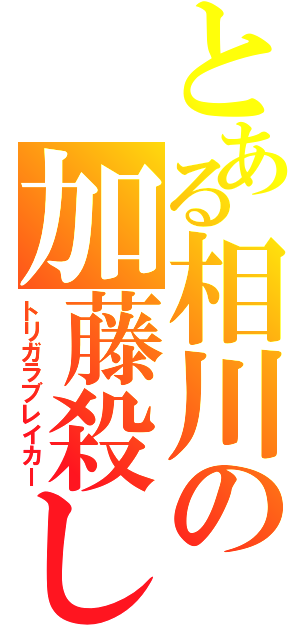 とある相川の加藤殺し（トリガラブレイカー）