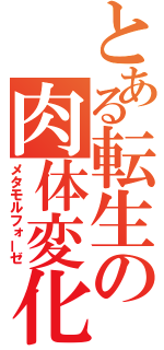 とある転生の肉体変化（メタモルフォーゼ）