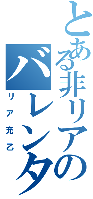 とある非リアのバレンタイン（リア充乙）