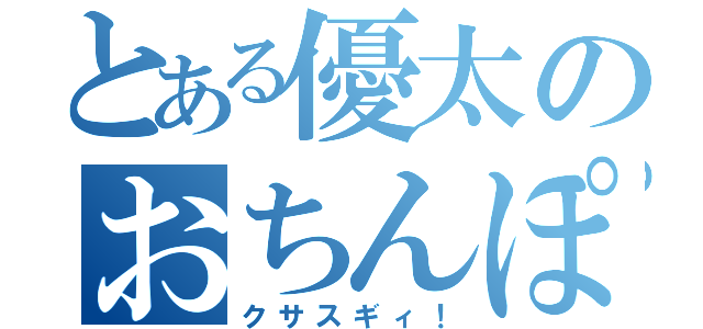 とある優太のおちんぽ（クサスギィ！）