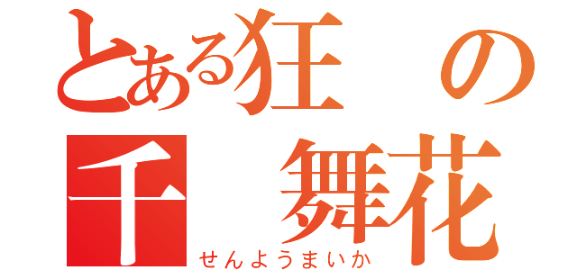 とある狂気の千葉舞花（せんようまいか）