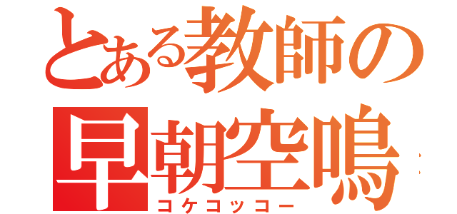 とある教師の早朝空鳴（コケコッコー）