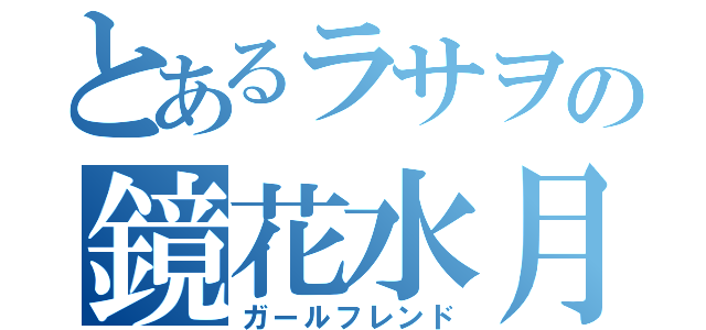 とあるラサヲの鏡花水月（ガールフレンド）