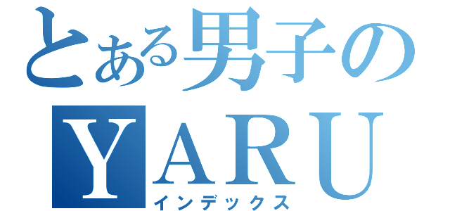 とある男子のＹＡＲＵＢＥＮ（インデックス）