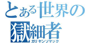 とある世界の獄細者（ガリヤンソマック）