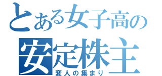 とある女子高の安定株主（変人の集まり）