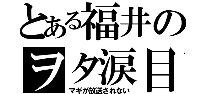 とある福井のヲタ涙目（マギが放送されない）