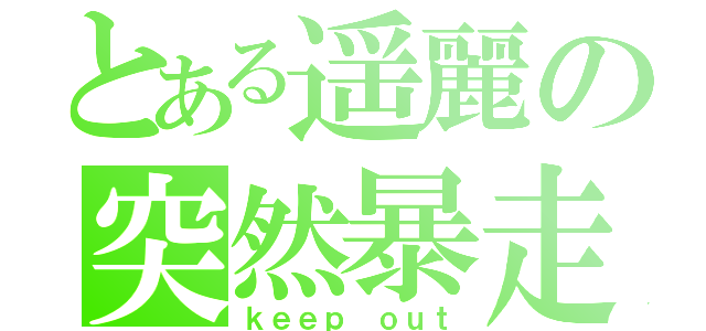 とある遥麗の突然暴走（ｋｅｅｐ ｏｕｔ）