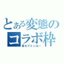 とある変態のコラボ枠（音セブミンはー）