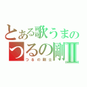 とある歌うまのつるの剛士Ⅱ（つるの剛士）