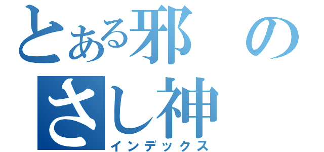 とある邪のさし神（インデックス）