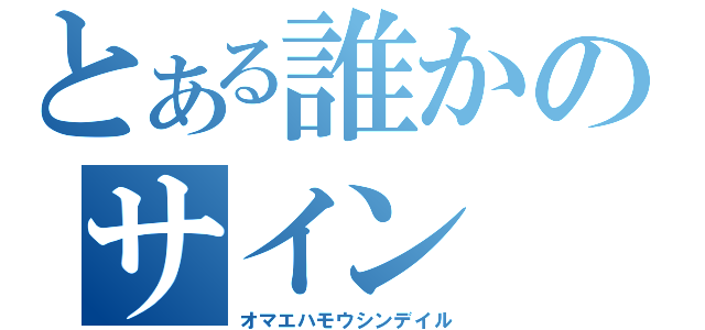 とある誰かのサイン（オマエハモウシンデイル）