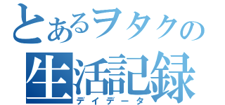 とあるヲタクの生活記録（デイデータ）