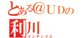 とある＠ＵＤの利川（インデックス）