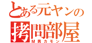 とある元ヤンの拷問部屋（Ｍ男カモン）