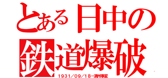 とある日中の鉄道爆破（１９３１／０９／１８－満州事変）