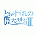 とある巨乳の超大型おっぱいⅡ（最高興奮状態きょにゅ）